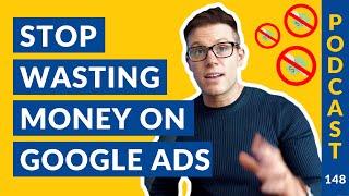 Stop Wasting Money On Google Ads | Podcast #148