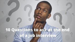 Top 10 questions to ask at the end of an interview
