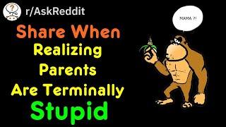 Share When Realizing Parents Are Terminally Stupid (r/AskReddit)