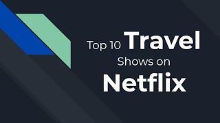 Top 10 Travel Shows on Netflix!