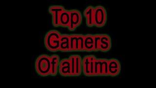 Top 10 Gamers of All Time!