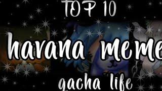 Top 10 Havana meme gacha life