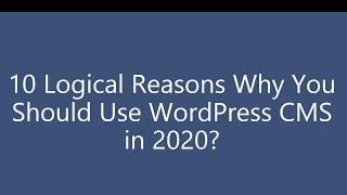 10 Logical Reasons Why you should use WordPress CMS in 2020