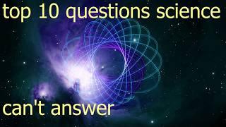 top 10 questions science can't answer. helpless scientist.