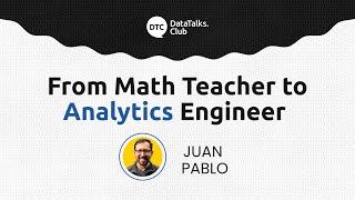 From Math Teacher to Analytics Engineer - Juan Pablo