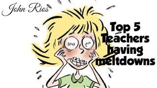 Top 5 teachers having a meltdown