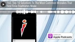 182. Top 10 Solutions To The Most Common Mistakes That First Time Triathletes Make