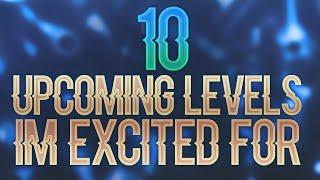 Top 10 Upcoming Levels I'm Excited For!