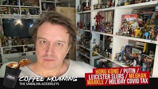 COFFEE MOANING : HONG KONG / PUTIN / LEICESTER SLURS / MEGHAN MARKLE / HOLIDAY COVID TAX