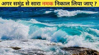 अगर समुंद्र से सारा नमक निकाल लिया जाए तो क्या होगा? | What happen if salt in the oceans was removed