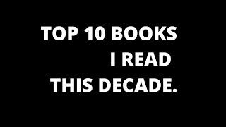 The top 10 books I have read this Decade.