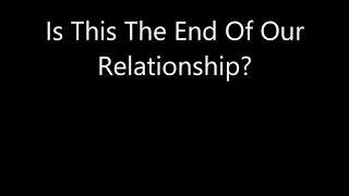 Is This The End Of Our Relationship?