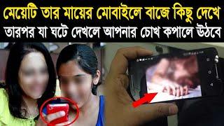 ৭ বছর এর মেয়েটি তার মায়ের মোবাইলে বাজে কিছু দেখছিলো তারপর কি ঘটে গেল নিজেই দেখুন !!