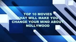 TOP 10 MOVIES THAT WILL MAKE YOU CHANGE YOUR MIND ON NOLLYWOOD