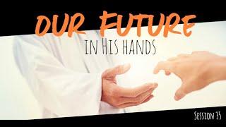 Session 35 | Our Future in His Hands