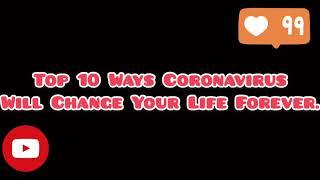 TOP 10 WAYS CORONAVIRUS WILL CHANGE YOUR LIFE FOREVER