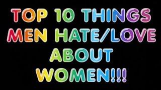 TOP 10 THINGS MEN HATE/LOVE ABOUT WOMEN