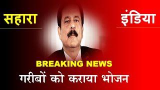 Sahara India News Today - गरीबों को कराया भोजन - Sahara Group News सहारा इंडिया Breaking News 2020