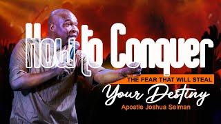 HOW TO CONQUER THE FEAR THAT WILL STEAL YOUR DESTINY - APOSTLE JOSHUA SELMAN