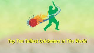 Top 10 Tallest Cricketer In The World