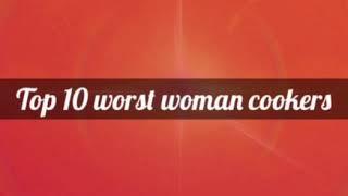 TOP 10 WORST WOMAN COOKERS