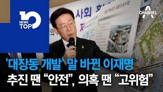 ‘대장동 개발’ 말 바뀐 이재명…추진 땐 “안전”, 의혹 땐 “고위험”