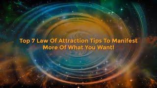 Top 7 Law Of Attraction Tips To Manifest More Of What You Want!