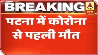 Bihar Reports First Death Of Corona Patient In Patna | ABP News