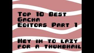 Top 10 Best Gacha Editors Part 1 (MY OPINION)