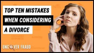 Top 10 Mistakes people make when considering a Divorce | Uncover Fraud