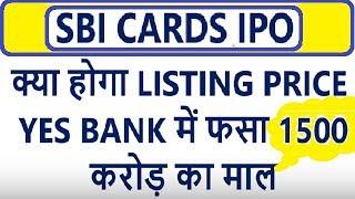 #SBI CARDS IPO  क्या होगा LISTING PRICE , YES BANK में फसा 1500 करोड़ का माल , SBI CARDS IPO