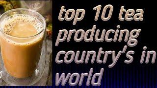 #top ki information top 10 tea producing country's in the world