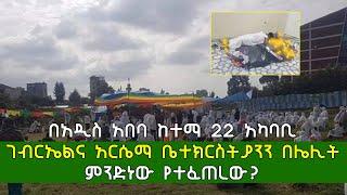 በአዲስ አበባ ከተማ 22 አካባቢ ገብርኤልና አርሴማ ቤተክርስትያንን በሌሊት ምንድነው የተፈጠረው? | Ethiopian News Today Addis Ababa 22