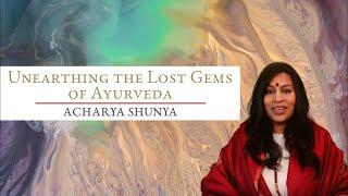 Unearthing the Lost Gems of Ayurveda | Acharya Shunya