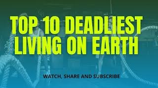 TOP 10 DEADLIEST LIVING IN WORLD