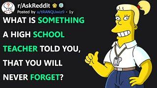 What is something a high school teacher told you, that you will never forget? (r/AskReddit)
