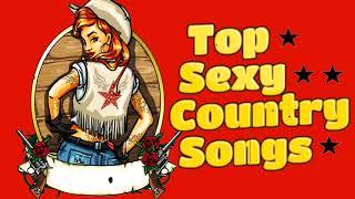 Top Sexy Country Songs of All Time || Country Music Playlist♪Top Greatest Old Classic Country Songs