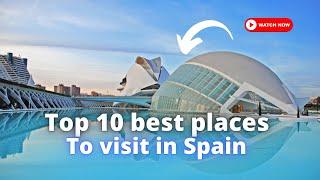 Top 10 best places to visit in Spain