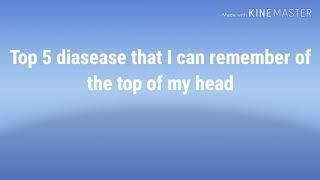 Top 5 diaseases I can name off the top of my head.
