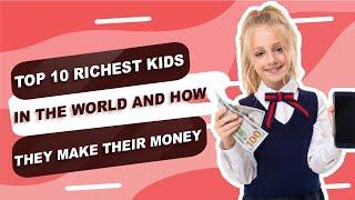 Top 10 richest kids in the world and how they make their Money