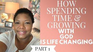 HOW SPENDING TIME & GROWING WITH GOD IS LIFE CHANGING | HOW IT STARTED & WHY IT IS IMPORTANT| PART 1