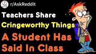 Teachers Share Cringeworthy Things A Student Has Said In Class (r/AskReddit)