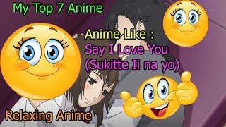 My Top 7 Anime | Relaxing Anime | Anime Like Say I Love You (Sukitte Ii na yo)