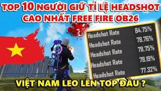 Top 10 Người Nắm Giữ Tỉ Lệ Headshot Khủng Nhất Free Fire OB26 - Việt Nam Leo Lên Top Đầu