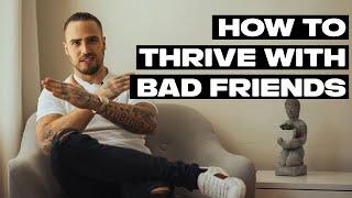 How To Thrive With Bad Friends