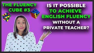 Is It Possible To Achieve English Fluency Without A Private Teacher? The Fluency Cube #3