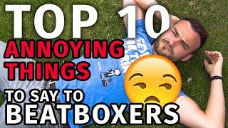 Top 10 most ANNOYING things to say to BEATBOXERS