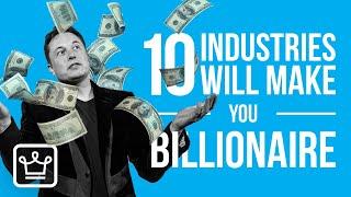 10 MOST Likely Industries That Can make YOU a BILLIONAIRE