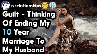 Guilt - Thinking Of Ending My 10 Year Marriage To My Husband (r/relationships Top Posts)