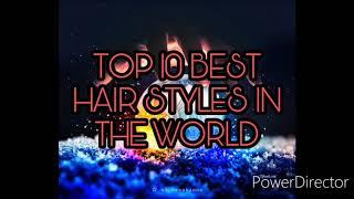 TOP 10 BEST HAIR STYLES IN THE WORLD